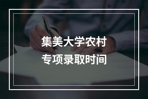 集美大学农村专项录取时间