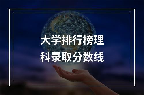 大学排行榜理科录取分数线