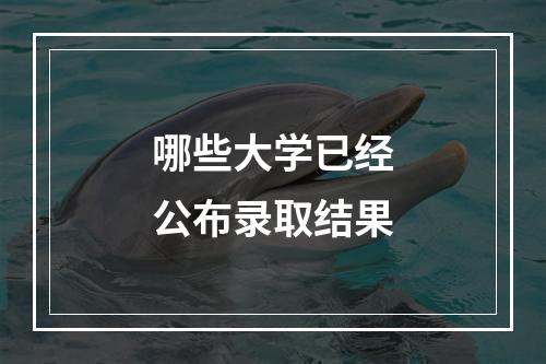 哪些大学已经公布录取结果