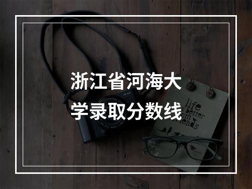 浙江省河海大学录取分数线