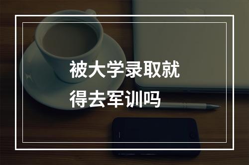 被大学录取就得去军训吗