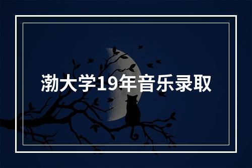 渤大学19年音乐录取