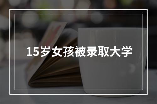 15岁女孩被录取大学