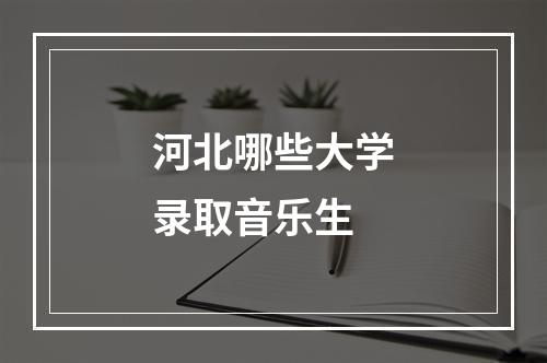 河北哪些大学录取音乐生