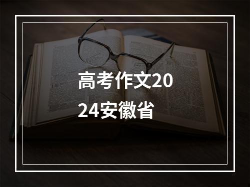 高考作文2024安徽省