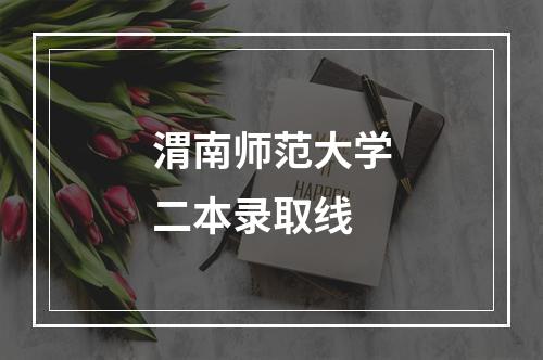 渭南师范大学二本录取线