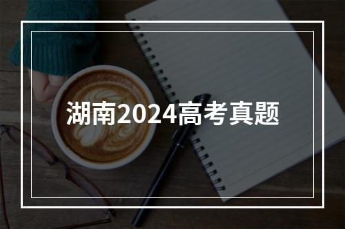 湖南2024高考真题