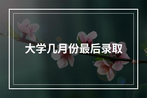 大学几月份最后录取