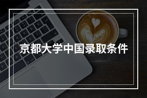 京都大学中国录取条件