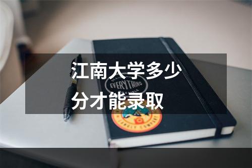 江南大学多少分才能录取