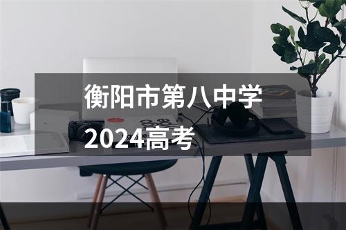 衡阳市第八中学2024高考