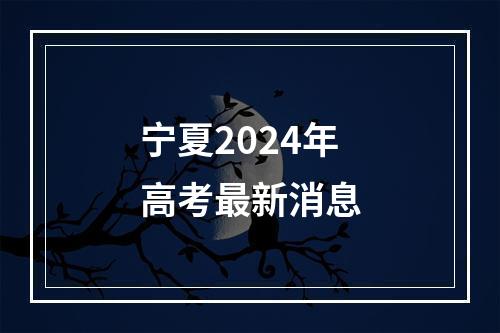 宁夏2024年高考最新消息