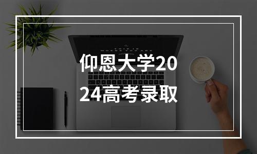 仰恩大学2024高考录取