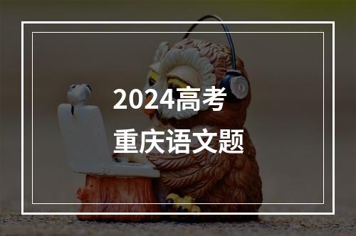 2024高考重庆语文题