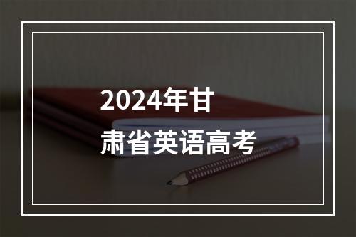 2024年甘肃省英语高考