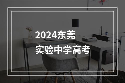 2024东莞实验中学高考