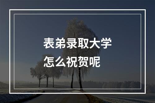 表弟录取大学怎么祝贺呢