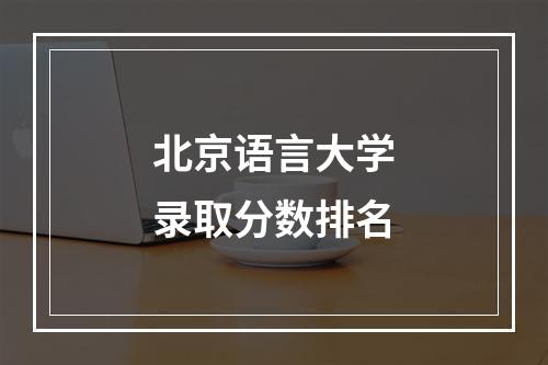 北京语言大学录取分数排名