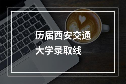 历届西安交通大学录取线