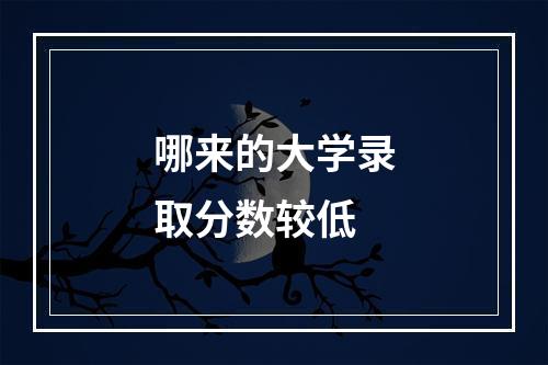 哪来的大学录取分数较低