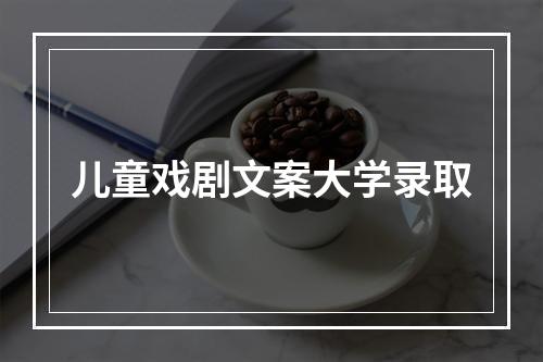 儿童戏剧文案大学录取