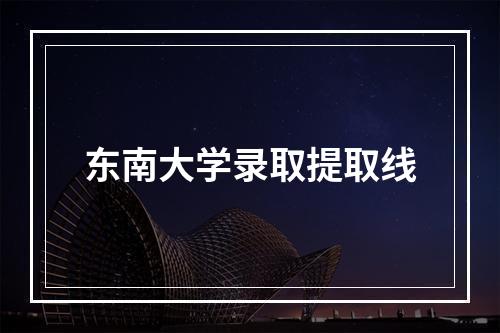 东南大学录取提取线