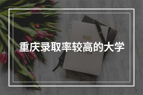 重庆录取率较高的大学