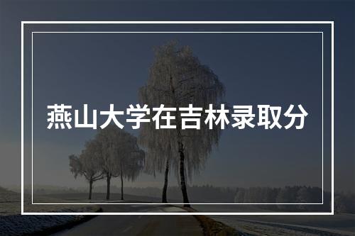 燕山大学在吉林录取分