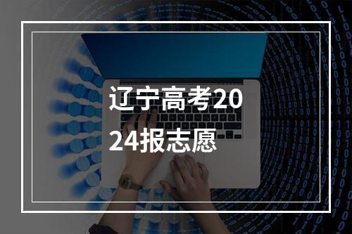 辽宁高考2024报志愿