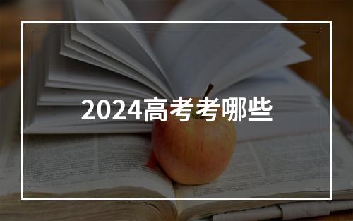 2024高考考哪些