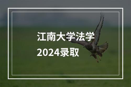 江南大学法学2024录取