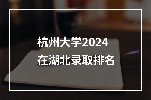 杭州大学2024在湖北录取排名