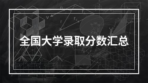 全国大学录取分数汇总