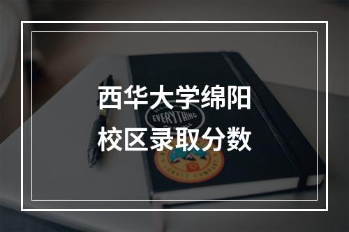 西华大学绵阳校区录取分数