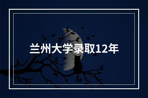 兰州大学录取12年