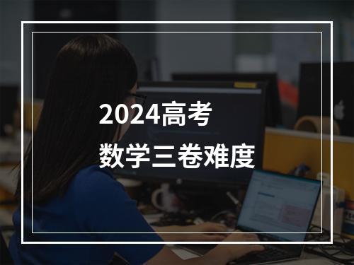 2024高考数学三卷难度