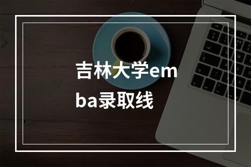 吉林大学emba录取线