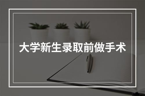 大学新生录取前做手术