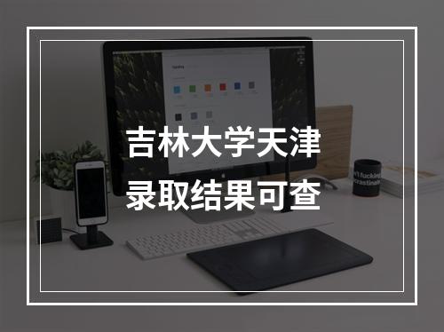 吉林大学天津录取结果可查