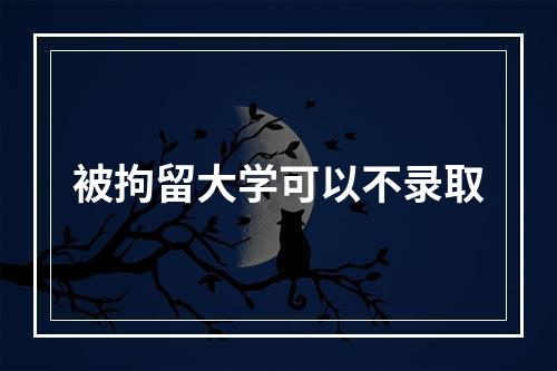 被拘留大学可以不录取