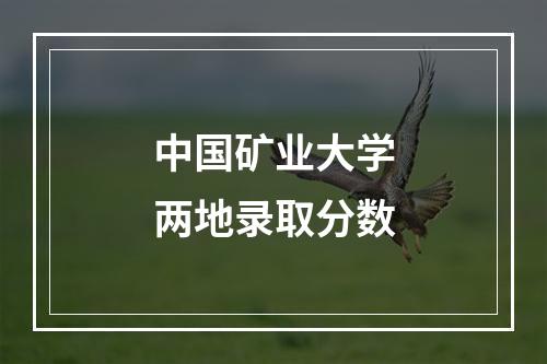 中国矿业大学两地录取分数