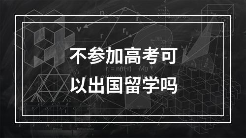 不参加高考可以出国留学吗