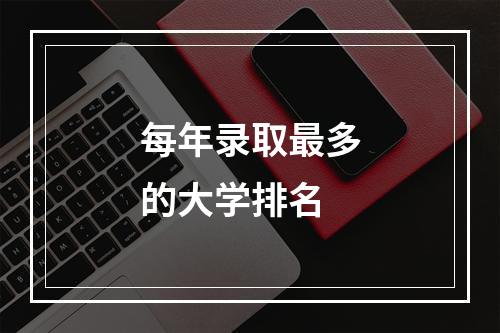 每年录取最多的大学排名