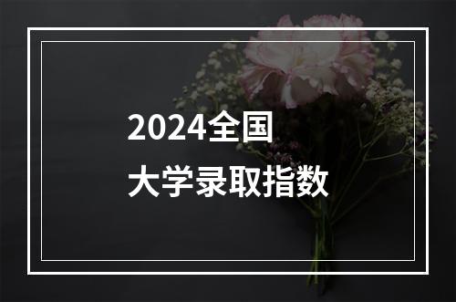 2024全国大学录取指数