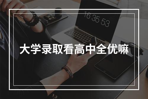 大学录取看高中全优嘛