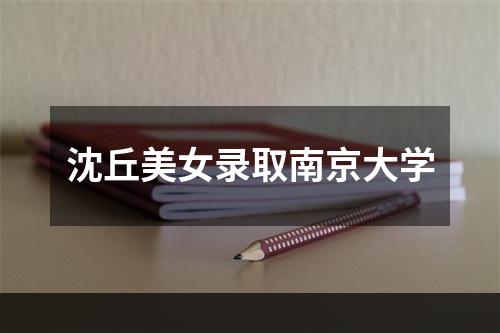 沈丘美女录取南京大学