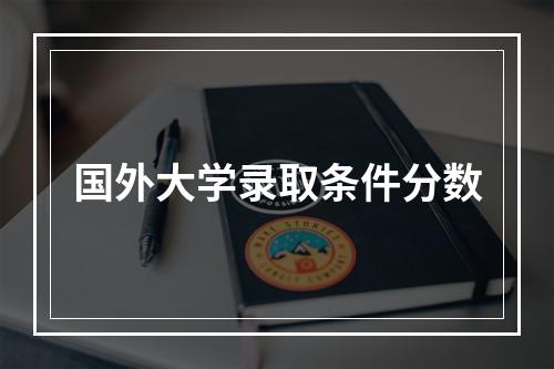 国外大学录取条件分数