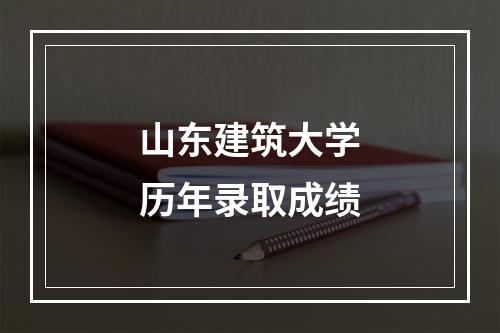 山东建筑大学历年录取成绩