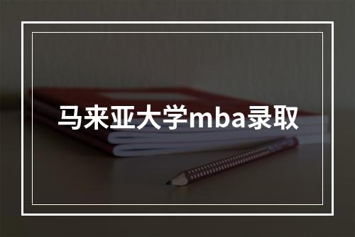 马来亚大学mba录取