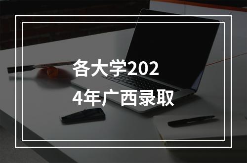 各大学2024年广西录取